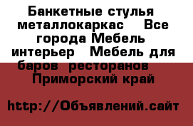 Банкетные стулья, металлокаркас. - Все города Мебель, интерьер » Мебель для баров, ресторанов   . Приморский край